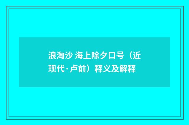 浪淘沙 海上除夕口号（近现代·卢前）释义及解释