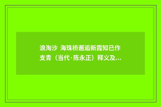 浪淘沙 海珠桥邂逅新霞知已作支青（当代·陈永正）释义及解释