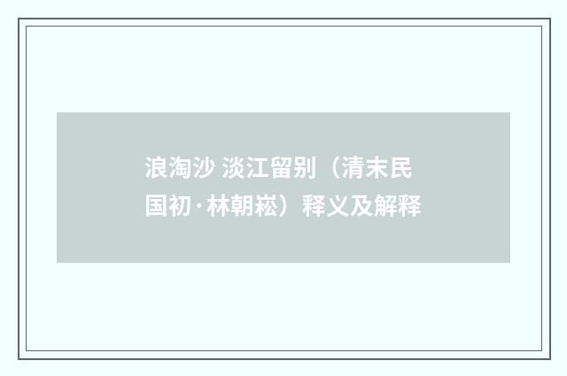 浪淘沙 淡江留别（清末民国初·林朝崧）释义及解释