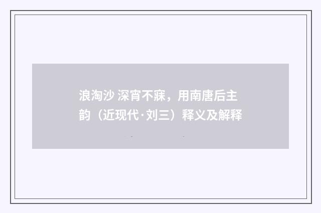 浪淘沙 深宵不寐，用南唐后主韵（近现代·刘三）释义及解释