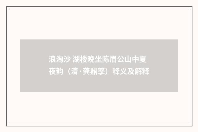 浪淘沙 湖楼晚坐陈眉公山中夏夜韵（清·龚鼎孳）释义及解释