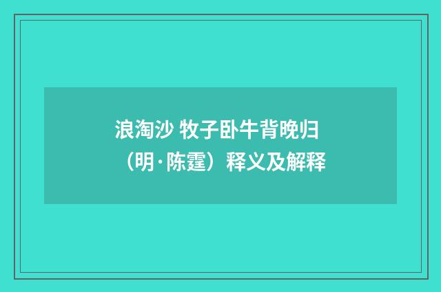浪淘沙 牧子卧牛背晚归（明·陈霆）释义及解释