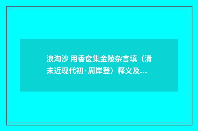 浪淘沙 用香奁集金陵杂言填（清末近现代初·周岸登）释义及解释