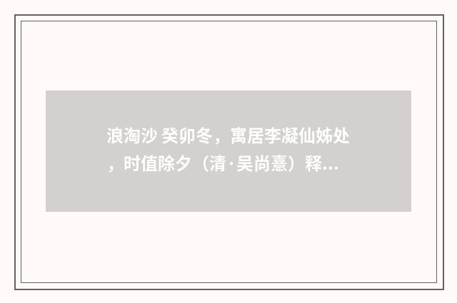 浪淘沙 癸卯冬，寓居李凝仙姊处，时值除夕（清·吴尚憙）释义及解释