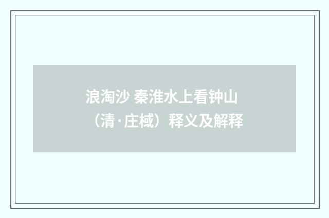 浪淘沙 秦淮水上看钟山（清·庄棫）释义及解释