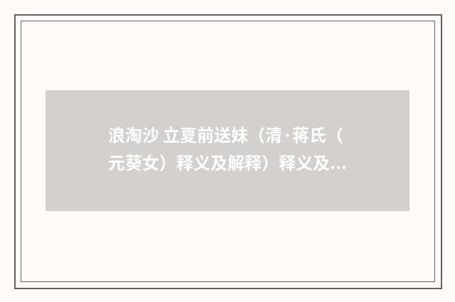 浪淘沙 立夏前送妹（清·蒋氏（元葵女）释义及解释）释义及解释