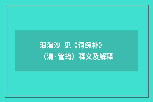 浪淘沙 见《词综补》（清·管筠）释义及解释