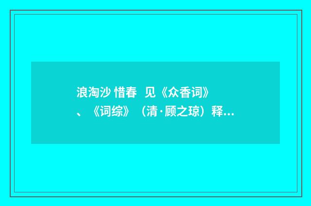 浪淘沙 惜春 见《众香词》、《词综》（清·顾之琼）释义及解释
