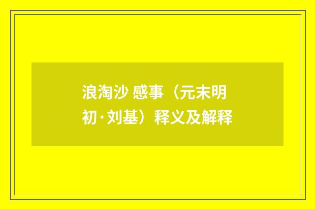 浪淘沙 感事（元末明初·刘基）释义及解释