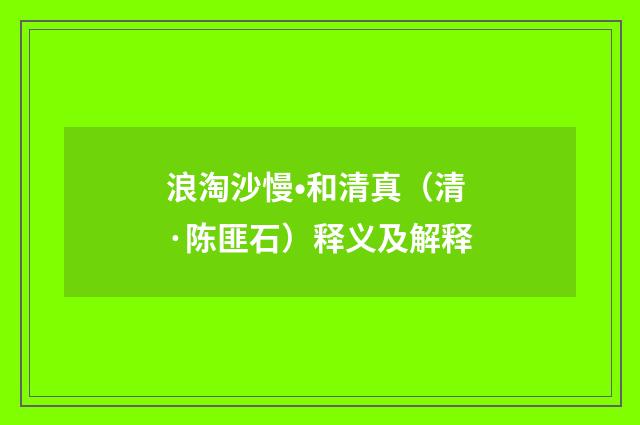 浪淘沙慢•和清真（清·陈匪石）释义及解释