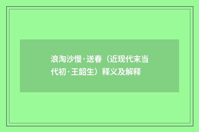 浪淘沙慢·送春（近现代末当代初·王韶生）释义及解释