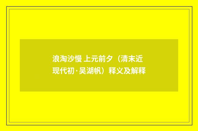 浪淘沙慢 上元前夕（清末近现代初·吴湖帆）释义及解释