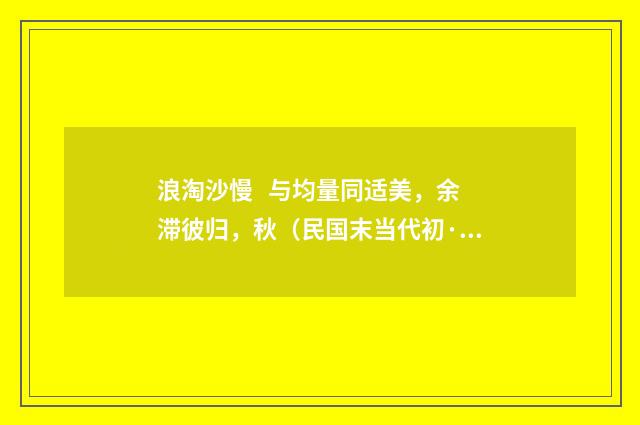 浪淘沙慢 与均量同适美，余滞彼归，秋（民国末当代初·饶宗颐）释义及解释