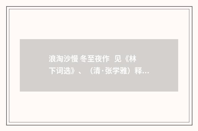 浪淘沙慢 冬至夜作 见《林下词选》、（清·张学雅）释义及解释
