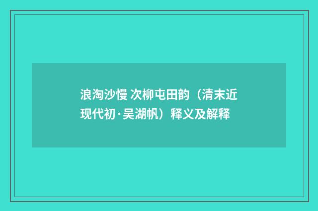 浪淘沙慢 次柳屯田韵（清末近现代初·吴湖帆）释义及解释