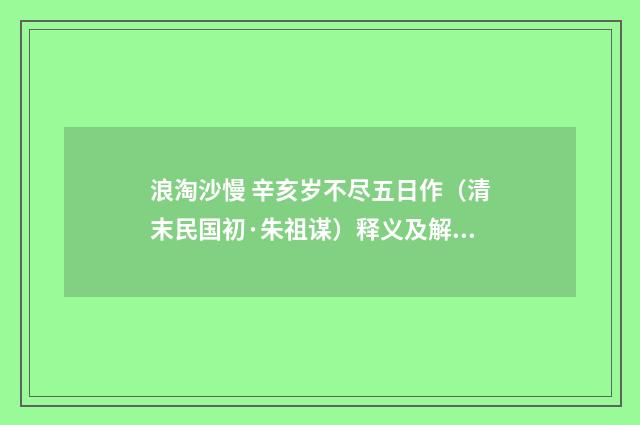 浪淘沙慢 辛亥岁不尽五日作（清末民国初·朱祖谋）释义及解释