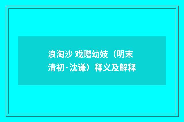 浪淘沙 戏赠幼妓（明末清初·沈谦）释义及解释