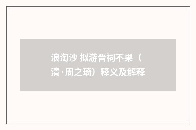 浪淘沙 拟游晋祠不果（清·周之琦）释义及解释