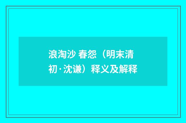 浪淘沙 春怨（明末清初·沈谦）释义及解释
