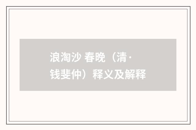 浪淘沙 春晚（清·钱斐仲）释义及解释