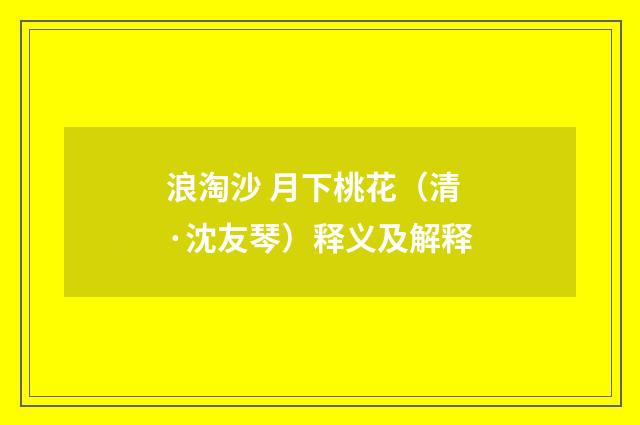 浪淘沙 月下桃花（清·沈友琴）释义及解释