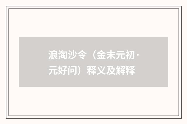 浪淘沙令（金末元初·元好问）释义及解释