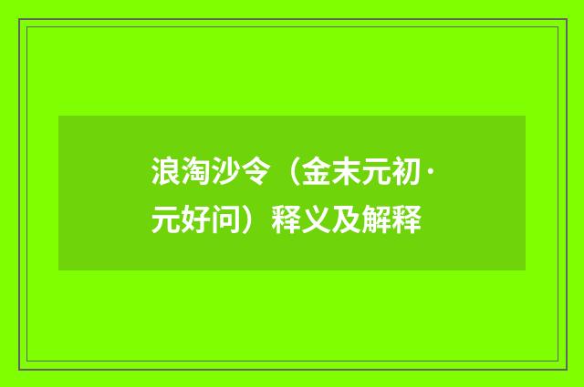 浪淘沙令（金末元初·元好问）释义及解释