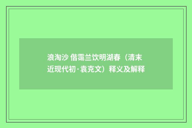 浪淘沙 偕霭兰饮明湖春（清末近现代初·袁克文）释义及解释