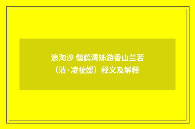 浪淘沙 偕鹤清姊游香山兰若（清·凌祉媛）释义及解释