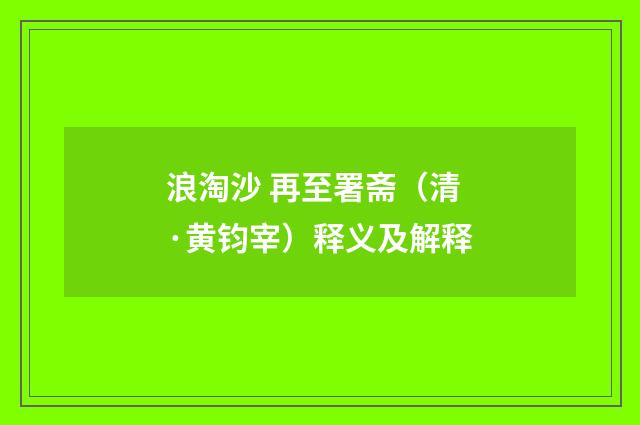 浪淘沙 再至署斋（清·黄钧宰）释义及解释