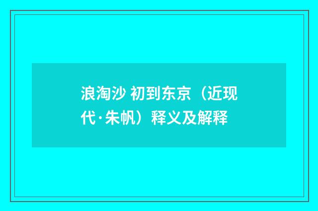 浪淘沙 初到东京（近现代·朱帆）释义及解释