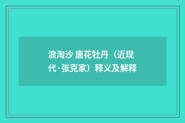浪淘沙 唐花牡丹（近现代·张克家）释义及解释