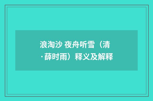 浪淘沙 夜舟听雪（清·薛时雨）释义及解释