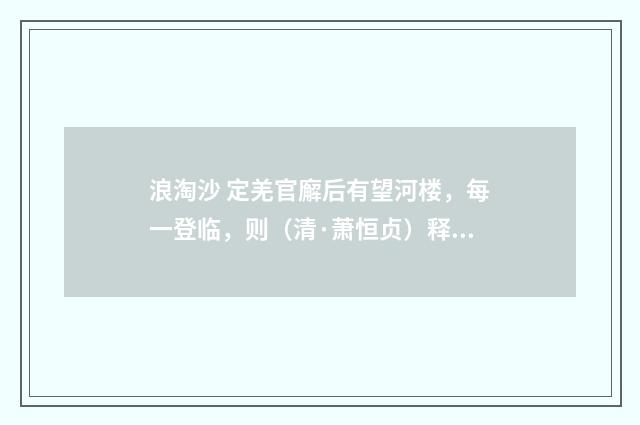浪淘沙 定羌官廨后有望河楼，每一登临，则（清·萧恒贞）释义及解释