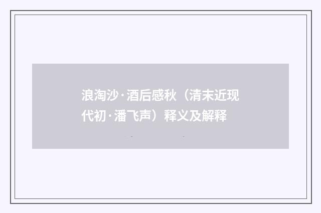浪淘沙·酒后感秋（清末近现代初·潘飞声）释义及解释