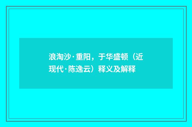 浪淘沙·重阳，于华盛顿（近现代·陈逸云）释义及解释