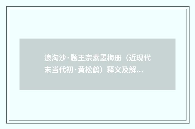 浪淘沙·题王宗素墨梅册（近现代末当代初·黄松鹤）释义及解释