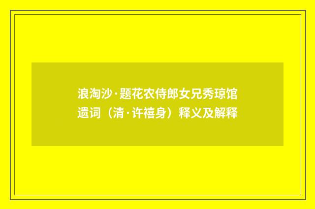 浪淘沙·题花农侍郎女兄秀琼馆遗词（清·许禧身）释义及解释