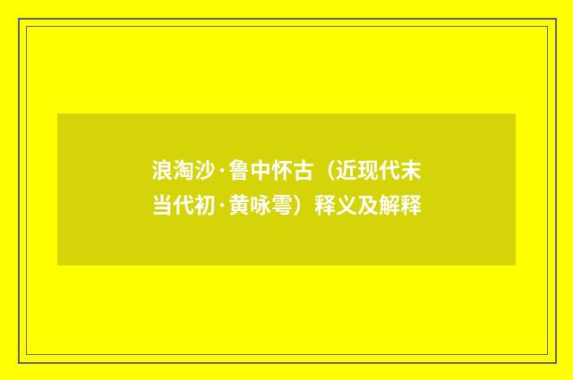 浪淘沙·鲁中怀古（近现代末当代初·黄咏雩）释义及解释