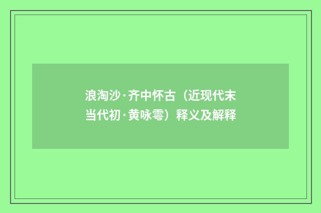 浪淘沙·齐中怀古（近现代末当代初·黄咏雩）释义及解释