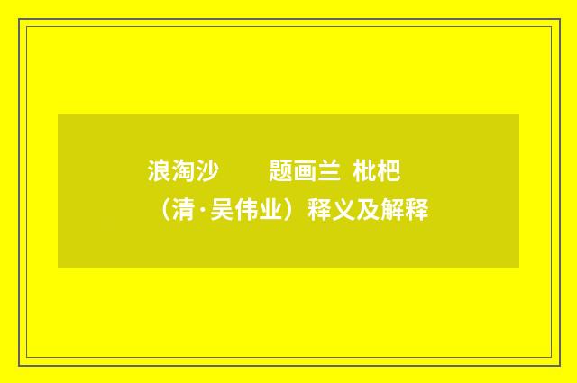 浪淘沙　　题画兰 枇杷（清·吴伟业）释义及解释
