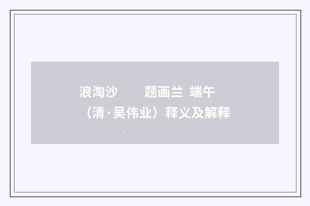 浪淘沙　　题画兰 端午（清·吴伟业）释义及解释