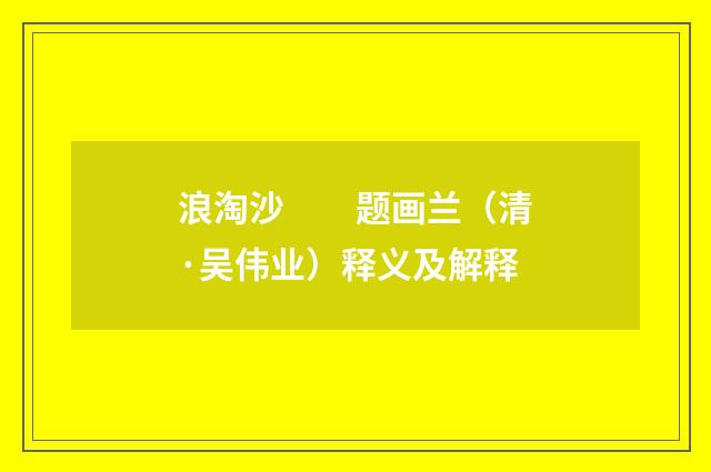 浪淘沙　　题画兰（清·吴伟业）释义及解释