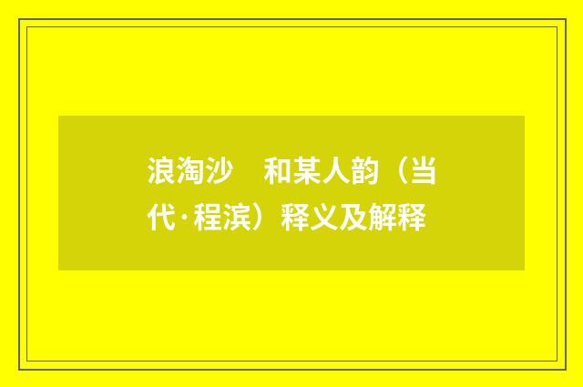 浪淘沙　和某人韵（当代·程滨）释义及解释