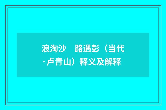 浪淘沙　路遇彭（当代·卢青山）释义及解释