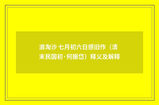 浪淘沙 七月初六日感旧作（清末民国初·何振岱）释义及解释