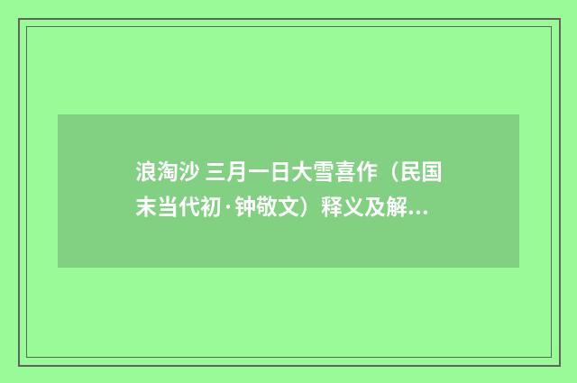 浪淘沙 三月一日大雪喜作（民国末当代初·钟敬文）释义及解释