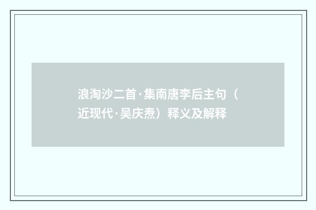 浪淘沙二首·集南唐李后主句（近现代·吴庆焘）释义及解释
