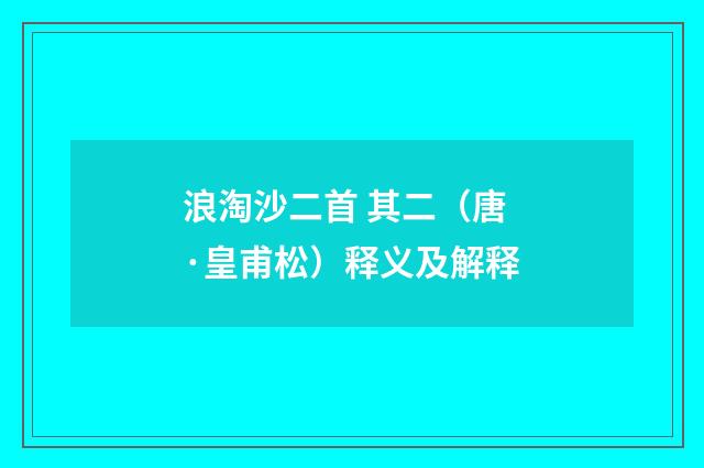 浪淘沙二首 其二（唐·皇甫松）释义及解释