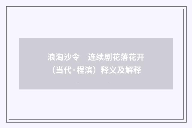 浪淘沙令　连续剧花落花开（当代·程滨）释义及解释